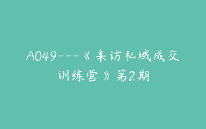 A049—《来访私域成交训练营》第2期