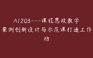 A1203—课程思政教学案例创新设计与示范课打造工作坊