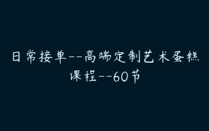 日常接单--高端定制艺术蛋糕课程--60节