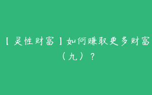【灵性财富】如何赚取更多财富（九）？