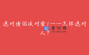 选对情侣谈对爱1——怎样选对人？