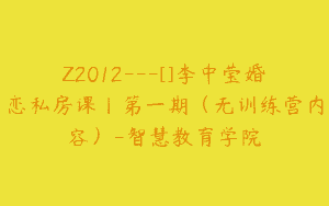 Z2012—[]李中莹婚恋私房课丨第一期（无训练营内容）-智慧教育学院