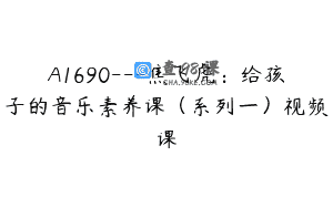 A1690—焦飞虎：给孩子的音乐素养课（系列一）视频课
