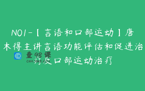N01-【言语和口部运动】唐木得主讲言语功能评估和促进治疗及口部运动治疗