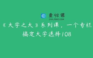 《大学之大》系列课，一个专栏搞定大学选择108