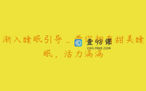 渐入睡眠引导_带你拥有甜美睡眠，活力满满