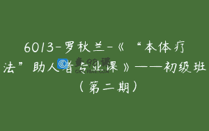 6013-罗秋兰-《“本体疗法”助人者专业课》——初级班（第二期）
