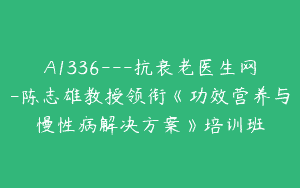 A1336—抗衰老医生网-陈志雄教授领衔《功效营养与慢性病解决方案》培训班