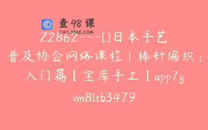 Z2862---[]日本手艺普及协会网络课程｜棒针编织：入门篇【宝库手工】app7yvm8ltb3479