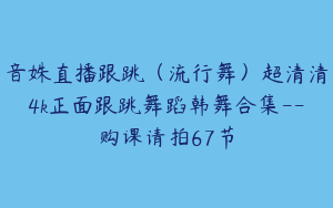 音姝直播跟跳（流行舞）超清清4k正面跟跳舞蹈韩舞合集--购课请拍67节