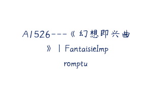 A1526—《幻想即兴曲》｜FantaisieImpromptu