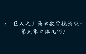 7、巨人之上高考数学视频版-第五章立体几何7
