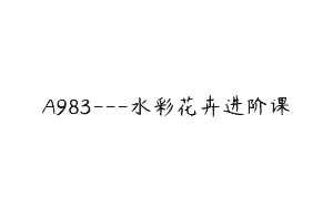 A983—水彩花卉进阶课