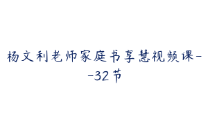 杨文利老师家庭书享慧视频课--32节