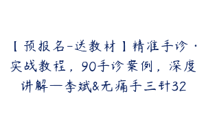 【预报名-送教材】精准手诊·实战教程，90手诊案例，深度讲解—李斌&无痛手三针32