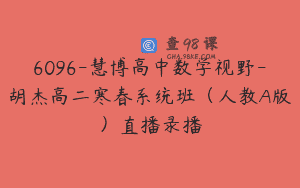 6096-慧博高中数学视野-胡杰高二寒春系统班（人教A版）直播录播