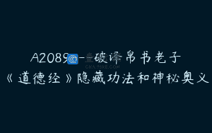 A2089—破译帛书老子《道德经》隐藏功法和神秘奥义