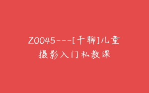 Z0045---[千聊]儿童摄影入门私教课