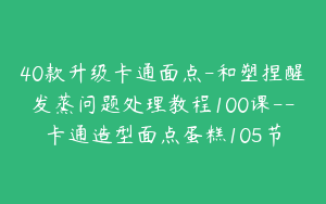 40款升级卡通面点-和塑捏醒发蒸问题处理教程100课--卡通造型面点蛋糕105节