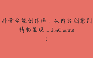 抖音全能创作课：从内容创意到精彩呈现_JimChannel