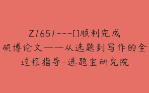 Z1651---[]顺利完成硕博论文——从选题到写作的全过程指导-选题宝研究院