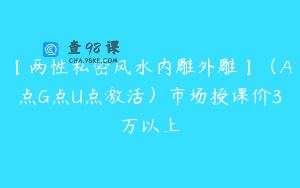【两性私密风水内雕外雕】（A点G点U点激活）市场授课价3万以上