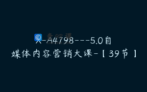 X-A4798---5.0自媒体内容营销大课-【39节】