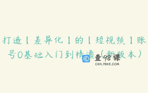 打造【差异化】的【短视频】账号0基础入门到精通（新版本）