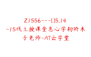 Z1556---[]5.14-15线上授课全息心学初阶木子老师-AT云学堂