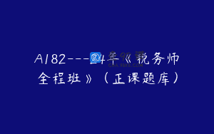 A182—24年《税务师全程班》（正课题库）