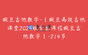 豌豆吉他教学-【豌豆高效吉他课堂2024版全套课程豌豆吉他教学】-214节