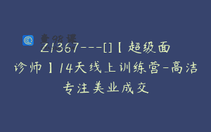 Z1367—[]【超级面诊师】14天线上训练营-高洁专注美业成交