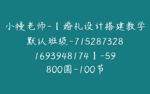 小幔老师-【婚礼设计搭建教学默认班级-7152873281693948174】-59800圆-100节