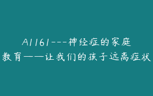 A1161—神经症的家庭教育——让我们的孩子远离症状