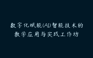 数字化赋能(AI)智能技术的教学应用与实践工作坊