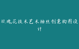 玫瑰花技术艺术抽丝创意构图设计