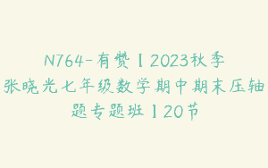N764-有赞【2023秋季张晓光七年级数学期中期末压轴题专题班】20节