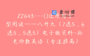 Z2643---[]还原句子型阅读——八升九（7选5_6选5_5选5）电子版资料-孙老师教英语（专注提高）