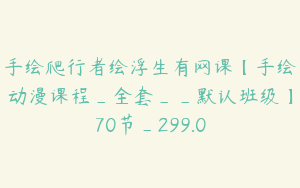 手绘爬行者绘浮生有网课【手绘动漫课程_全套__默认班级】70节_299.0