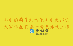 山水的萌芽到两宋山水史17位大家作品临摹一青老师线上课