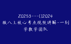 Z0253---[]2024版八上核心考点视频讲解-一刻学教学团队