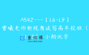 A542—【L6-L9】曾曦老师新视角读写高年段班（11.18）-小助优学