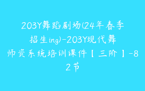 203Y舞蹈剧场(24年春季招生ing)-203Y现代舞师资系统培训课件【三阶】-82节