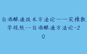 白酒酿造技术方法论——实操教学视频–白酒酿造方法论-20