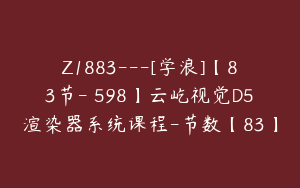 Z1883---[学浪]【83节-￥598】云屹视觉D5渲染器系统课程-节数【83】