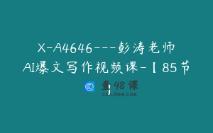 X-A4646---彭涛老师AI爆文写作视频课-【85节】