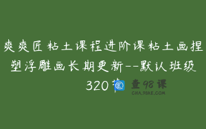 爽爽匠粘土课程进阶课粘土画捏塑浮雕画长期更新--默认班级320节