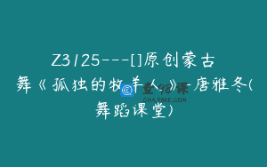 Z3125—[]原创蒙古舞《孤独的牧羊人》-唐雅冬(舞蹈课堂)
