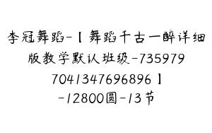 李冠舞蹈-【舞蹈千古一醉详细版教学默认班级-7359797041347696896】-12800圆-13节