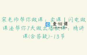 宋老师帮你做课：卖课【闪电做课法帮你7天做出爆款课：精讲课(含答疑)-13节